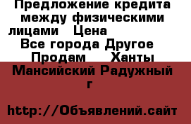 Предложение кредита между физическими лицами › Цена ­ 5 000 000 - Все города Другое » Продам   . Ханты-Мансийский,Радужный г.